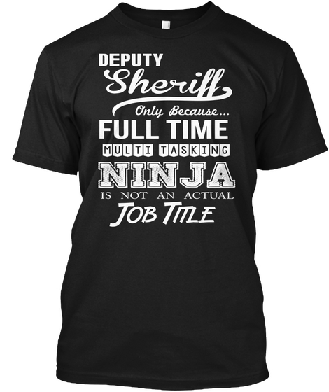 Deputy Sheriff Only Because... Full Time Multi Tasking Ninja Is Not An Actual Job Title Black T-Shirt Front