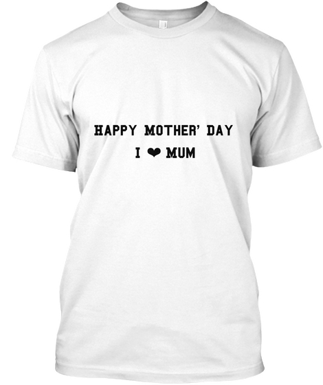 Happy Mother’ Day I ❤️mum White T-Shirt Front