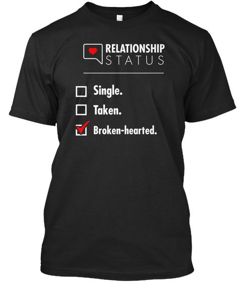 Relationship Status Single. Taken. Broken Hearted. Black T-Shirt Front
