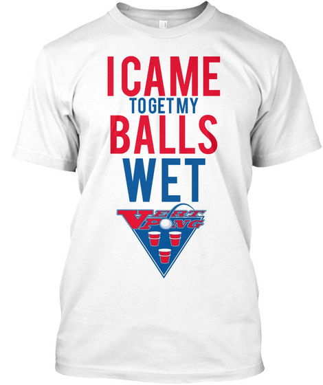 I Came To Get My Balls Wet White áo T-Shirt Front