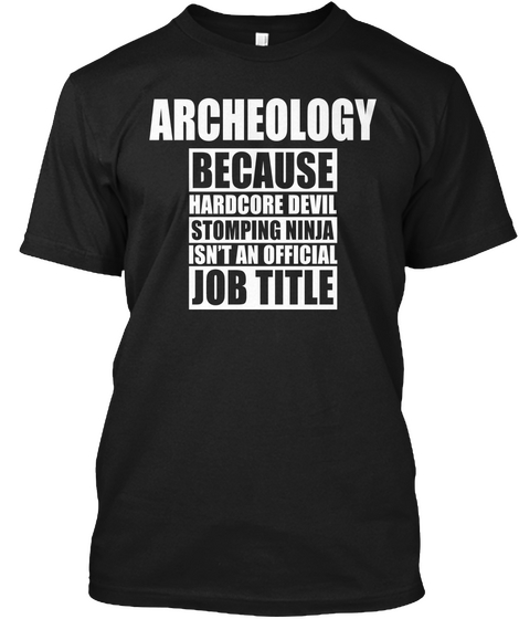 Archeology Because Hardcore Devil Stomping Ninja Isn't An Official Job Title Black T-Shirt Front