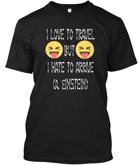I Love To Travel
But 
I Hate To Arrive
(A. E Instein) Black T-Shirt Front