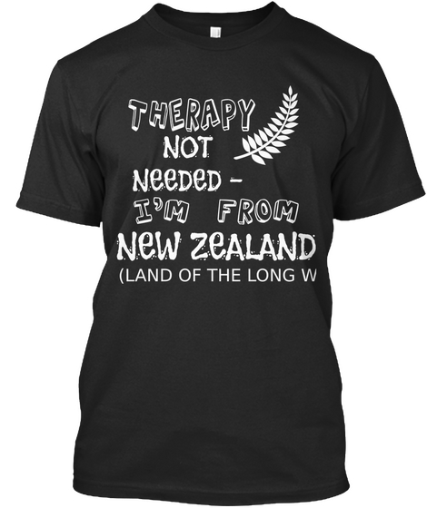 Therapy Not Needed   I'm From New Zealand (Land Of The Long W Black T-Shirt Front