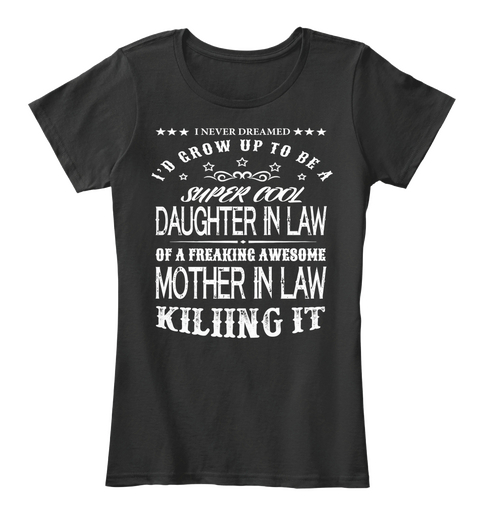 I Never Dreamed I'd Grow Up To Be A Super Cool Daughter In Law Of A Freaking Awesome Mother In Law Killing It Black T-Shirt Front