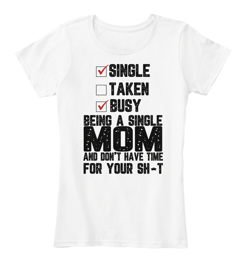 Single Taken Busy Being A Single Mom And Don't Have Time For Your Sh T White T-Shirt Front