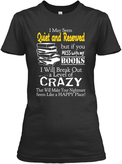 I May Seem Quite And Reserved But If You Mess With My Books I Will Break Out A Level Of Crazy That Will Make Your... Black Camiseta Front