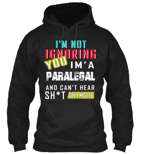 I'm Not Ignoring You I'm A Paralegal And Can't Hear Sh*T Anymore Black T-Shirt Front