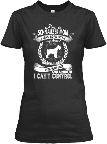 I'm A Schnauzer Mom I Was Born With My Heart On My Sleeve A Fire In My Soul And A Mouth I Can't Control Black Maglietta Front