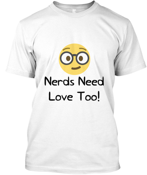 Nerds Need
Love Too! White T-Shirt Front