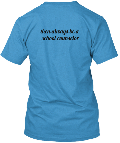Then Always Be A School Counselor Heathered Bright Turquoise  T-Shirt Back