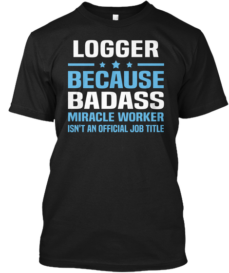 Logger Because Badass Miracle Worker Isn't An Official Job Title Black Camiseta Front