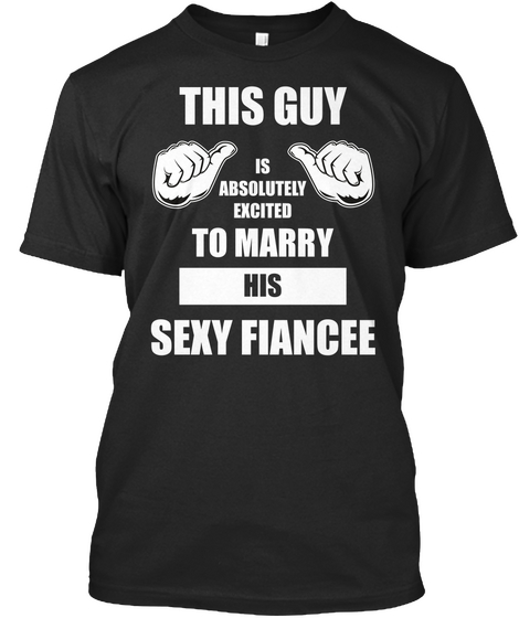 This Guy Is Absolutely Excited To Marry His Sexy Fiancee  Black Camiseta Front