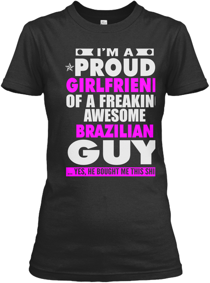 I'm A Proud Girlfriend Of A Freaking Awesome Brazilian Guy ...Yes, She Bought Me This Shirt Black áo T-Shirt Front