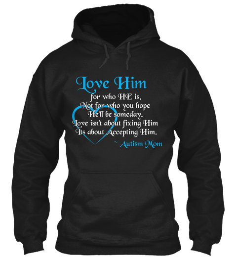 Love Him For Who He Is, Not For Who You Hope He'll Be Someday. Love Isn't About Fixing Him Its About Accepting Him.  ... Black T-Shirt Front