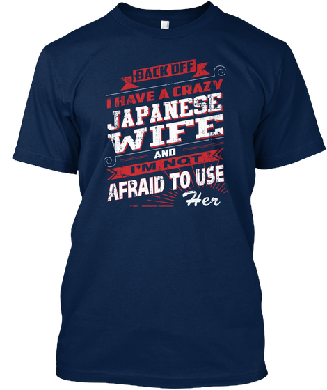 Back Off I Have A Crazy Japanese Wife And I'm Not Afraid To Use Her Navy T-Shirt Front