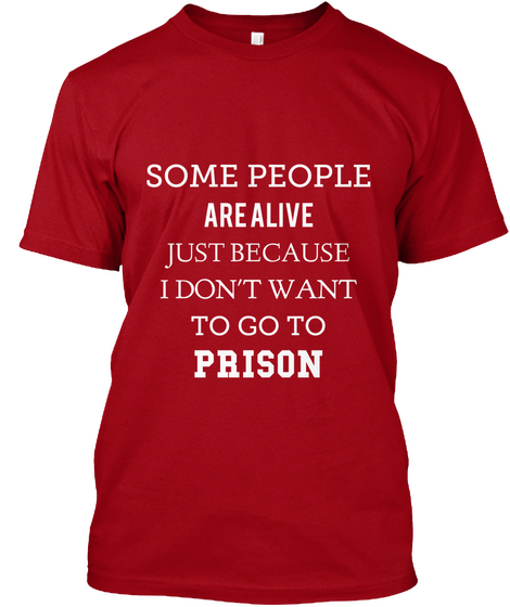 Some People Are Alive Just Because I Don't Want To Go To Prison Deep Red Camiseta Front