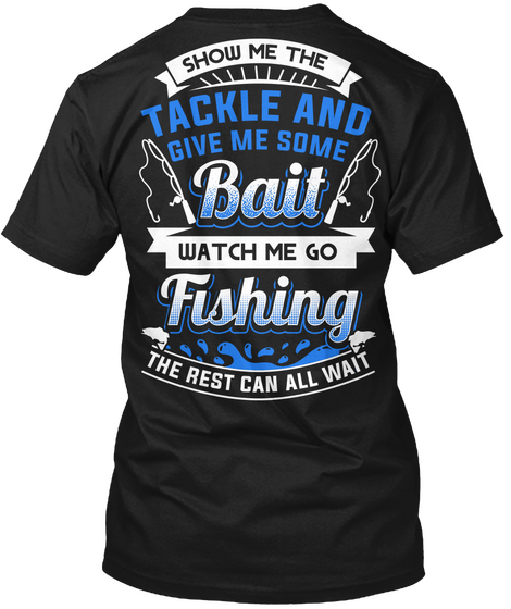Show Me The Tackle And Give Me Some Bait Watch Me Go Fishing The Rest Can All Wait Black T-Shirt Back