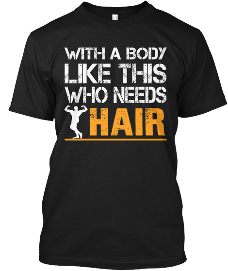 With A Body Like This Who Need Hair Black T-Shirt Front