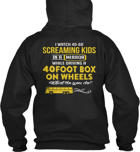 I Watch 40 60 Screaming Kids In A Mirror While Driving A 40foot Box On Wheels What Do You Do Black T-Shirt Back