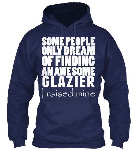 Some People Only Dream Of Finding An Awesome Glazier I Raised Mine Navy T-Shirt Front