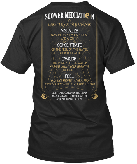 Shower Meditation Every Time You Take A Shower Visualize Washing Away Your Stress And Anxiety Concentrate On The Feel... Black T-Shirt Back