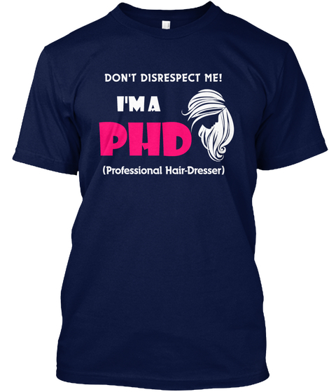 Don't Disrespect Me! I'm A Phd (Professional Hair Dresser) Navy T-Shirt Front