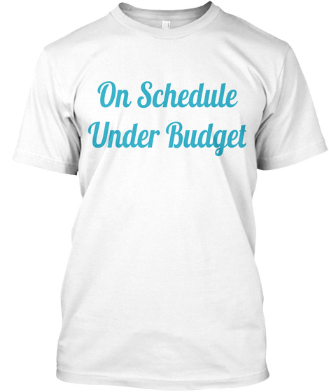 On Schedule Under Budget White T-Shirt Front