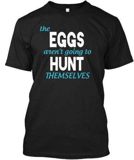 The Eggs Aren't Going To Hunt Themselves Black T-Shirt Front