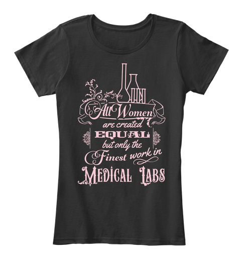 All Women Are Created Equal But Only The Finest Work In Medical Labs Black T-Shirt Front