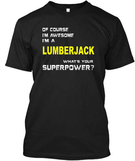 Of Course I'm Awesome I'm A Lumberjack What's Your Superpower? Black T-Shirt Front
