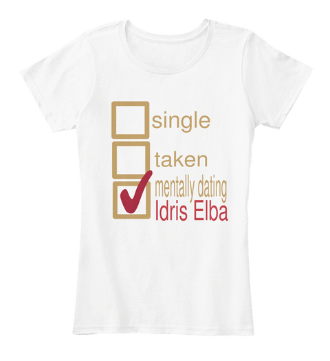 Single Taken Mentally Dating Idris Elba White T-Shirt Front