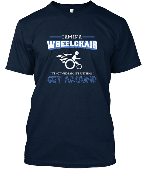 I Am In A Wheelchair It's Not Who I Am ,It's Just How I Get Around New Navy T-Shirt Front