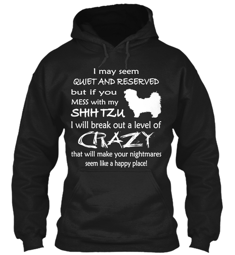 I May Seem Quiet And Reserved But If You Mess With Me Shih Tzu I Will Break Out A Level Of Crazy That Will Make Your... Black T-Shirt Front