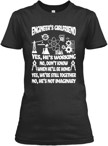 Engineers Girlfriend Yes Hes Working No Dont Know When Hell Be Home Yes Were Still Together No Hes Not Imaginary Black T-Shirt Front