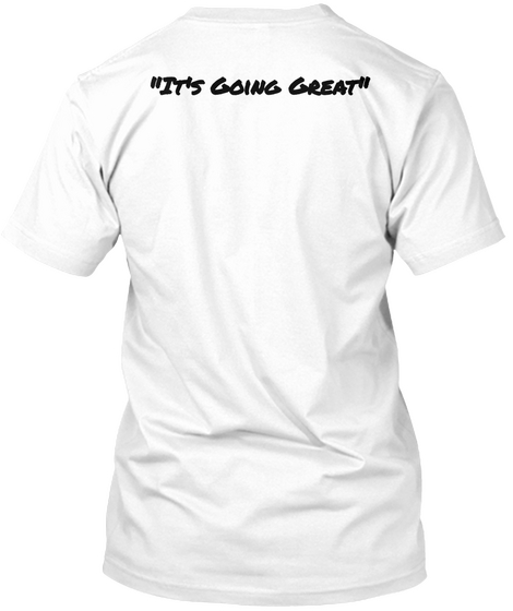 "It's Going Great" White T-Shirt Back