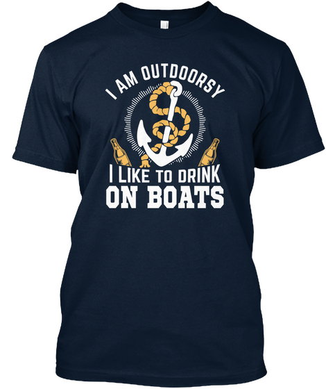I Am Outdoorsy I Like To Drink On Boats New Navy T-Shirt Front