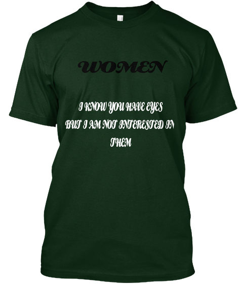 Women I Know You Have Eyes But I Am Not Interested In Them Forest Green Camiseta Front