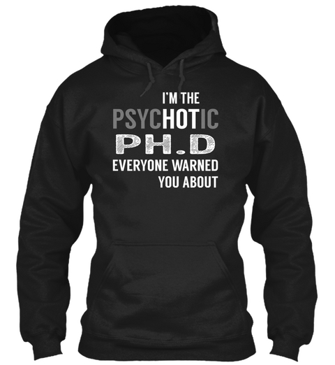 I'm The Psychotic P H.D Everyone Warned You About Black T-Shirt Front