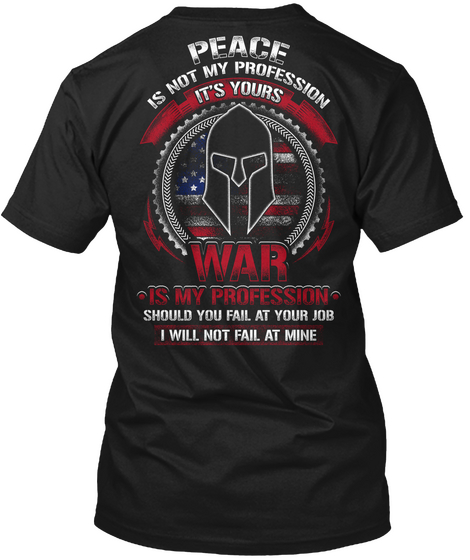 Peace Is Not My Profession It's Yours War Is My Profession Should You Fail At Your Job I Will Not Fail At Mine Black T-Shirt Back