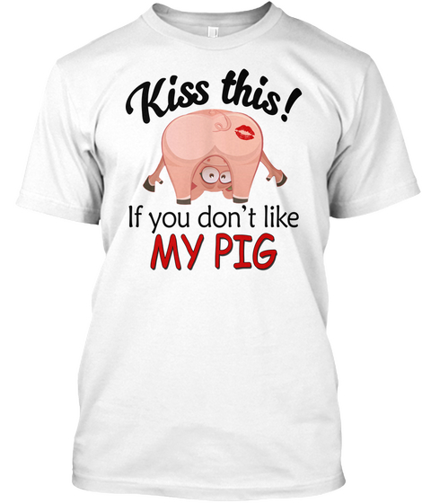 Kiss This If You Don't Like My Pig Shirt White Camiseta Front