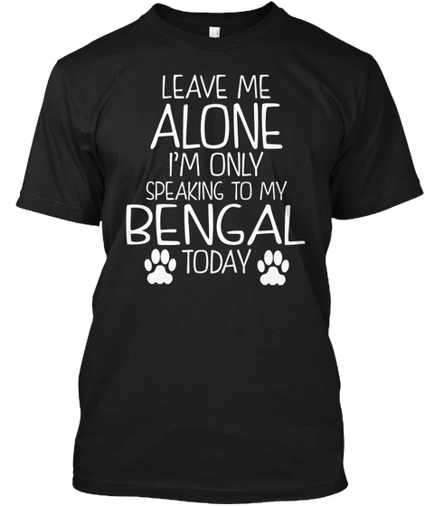 Leave Me Alone I'm Only  Speaking To My Bengal Today Black T-Shirt Front