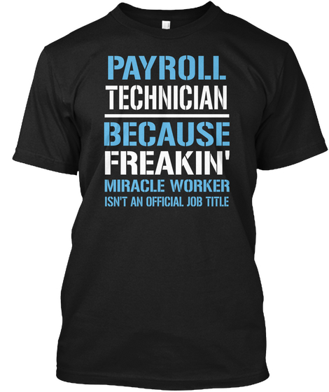 Payroll Technician Because Freakin Miracle Worker Isn T An Official Job Title Black T-Shirt Front