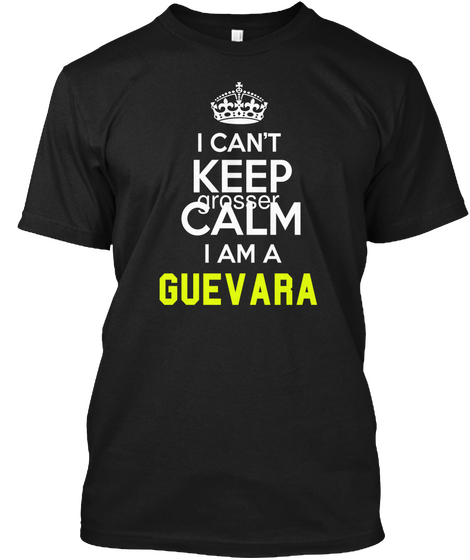 I Can't Keep Grosser Calm I Am A Guevara Black T-Shirt Front