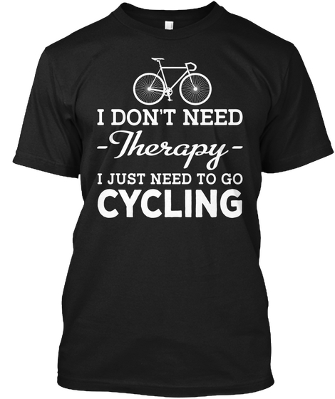 I Don't Need Therapy I Just Need To Go Cycling Black T-Shirt Front