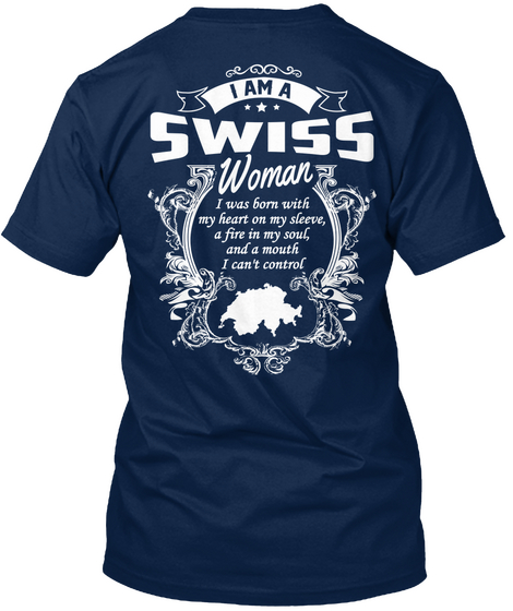 I Am A Swiss Woman I Was Born With My Heart On My Sleeve A Fire In My Soul And A Mouth I Can't Control Navy áo T-Shirt Back