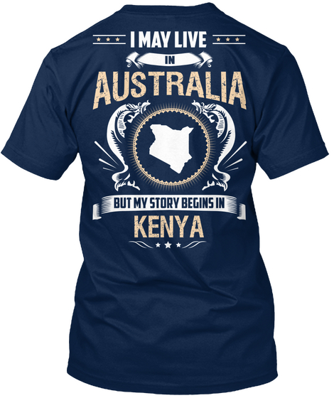 I May Live In Australia But My Story Begins In Kenya Navy T-Shirt Back