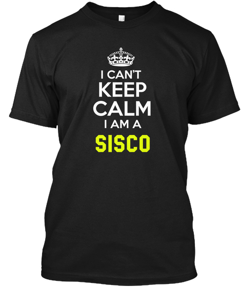 I Can't Keep Calm I Am Sisco Black T-Shirt Front