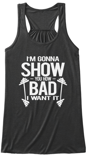 I'm Gonna Show You How Bad I Want It Dark Grey Heather T-Shirt Front