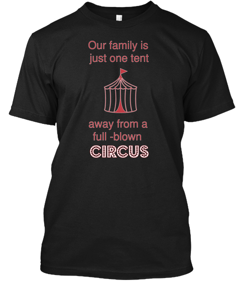 Our Family Is Just One Tent Away From A Full Blown Circus Black T-Shirt Front