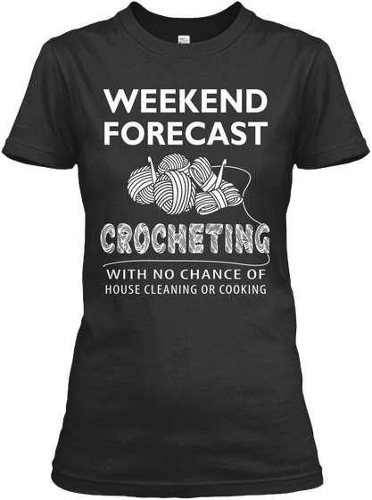 Weekend Forecast Crocheting With No Chance Of House Cleaning Or Cooking Black T-Shirt Front